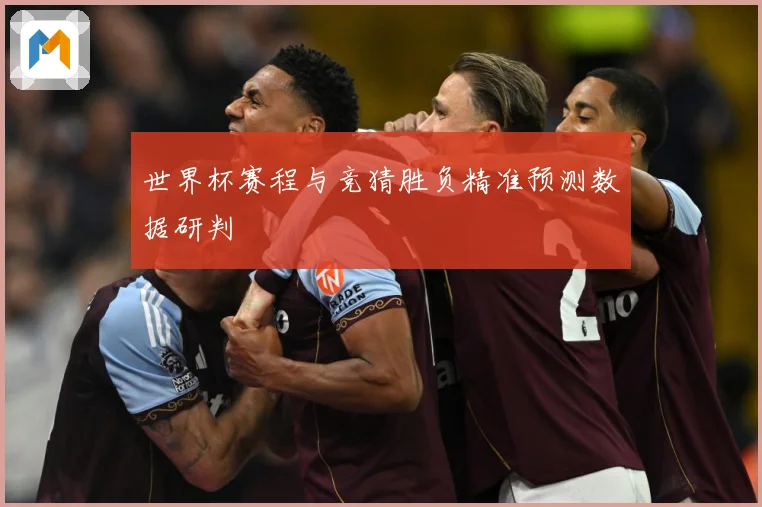 世界杯赛程与竞猜胜负精准预测数据研判