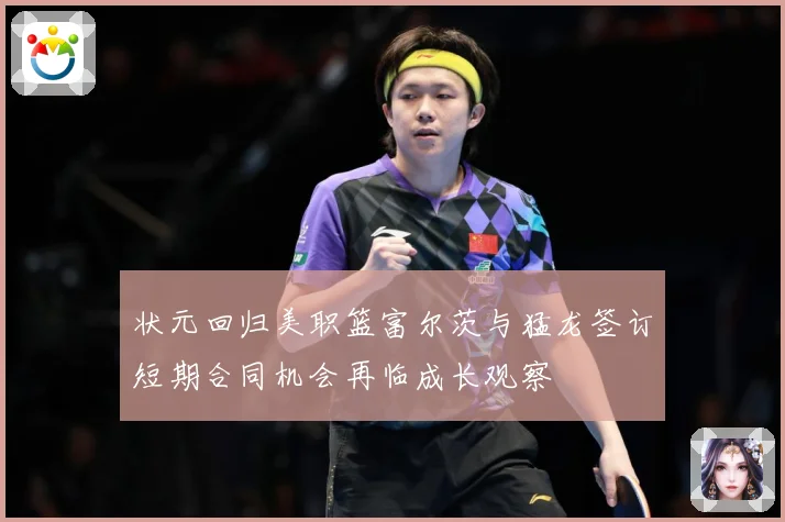 状元回归美职篮富尔茨与猛龙签订短期合同机会再临成长观察