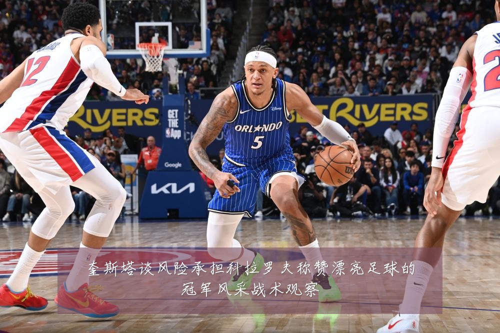 奎斯塔谈风险承担科拉罗夫称赞漂亮足球的冠军风采战术观察