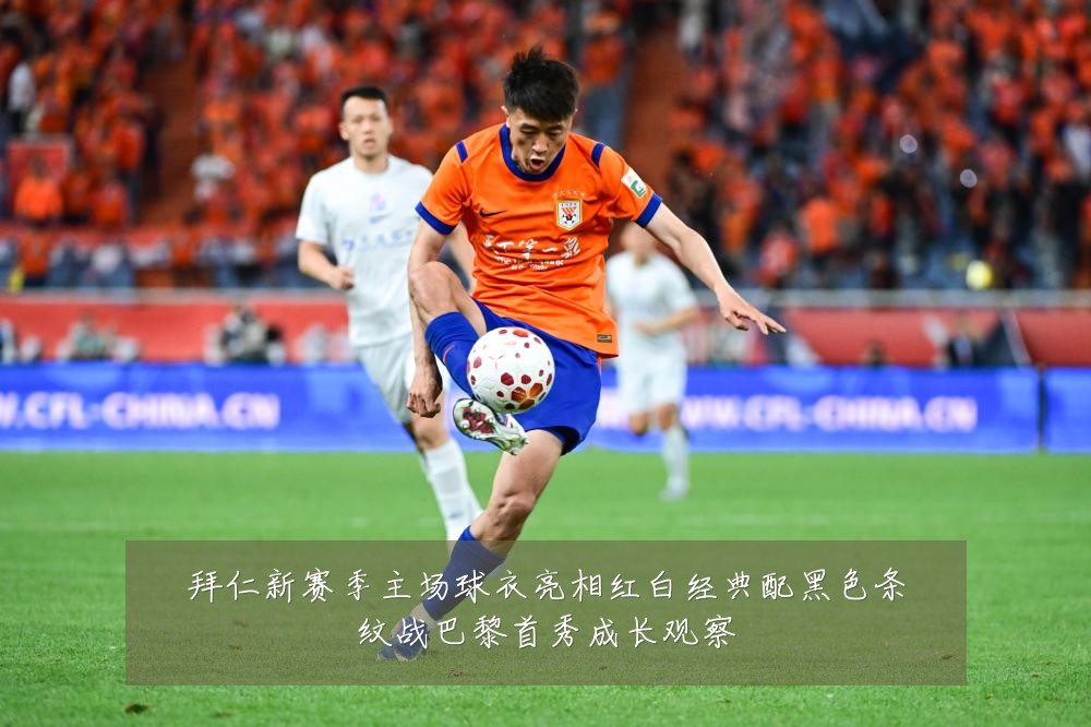 拜仁新赛季主场球衣亮相红白经典配黑色条纹战巴黎首秀成长观察