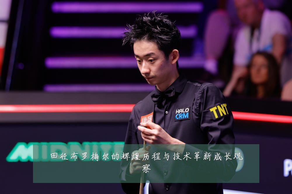 田径布罗梅尔的辉煌历程与技术革新成长观察