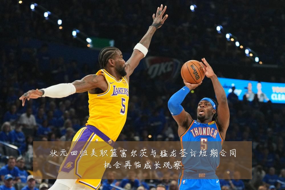 状元回归美职篮富尔茨与猛龙签订短期合同机会再临成长观察