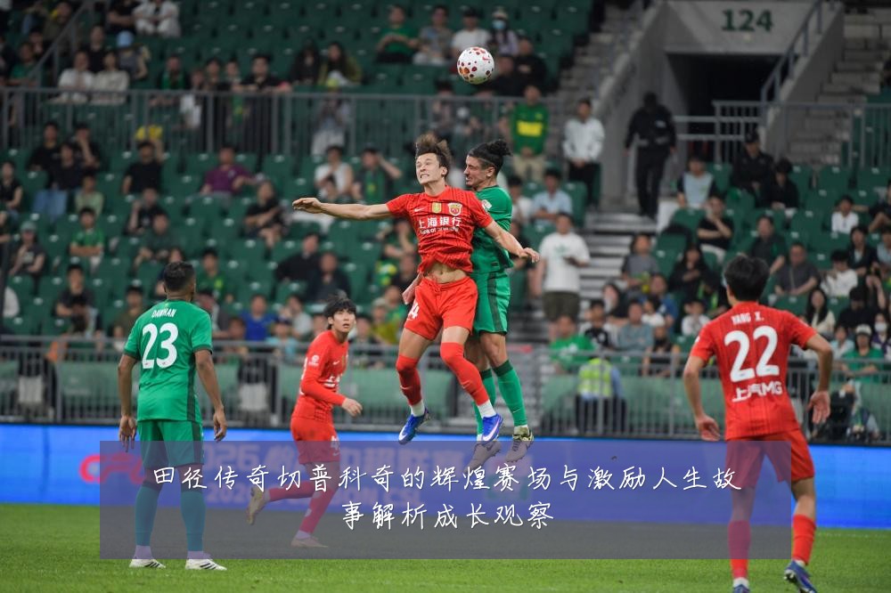 田径传奇切普科奇的辉煌赛场与激励人生故事解析成长观察